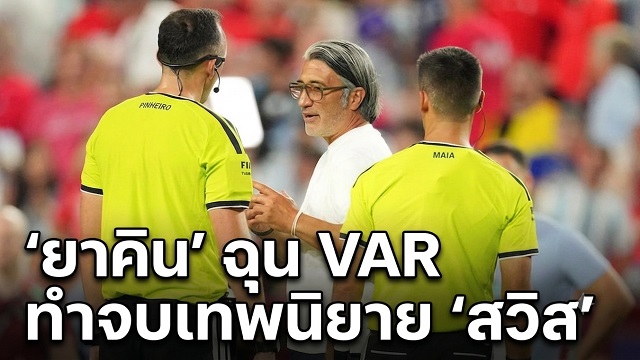 ยาคิน-ฉุน-VAR-ทำจบเทพนิยาย-สวิส